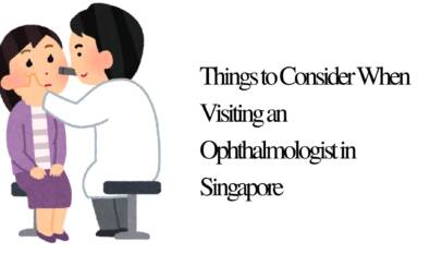 Things to Consider When Visiting an Ophthalmologist in Singapore